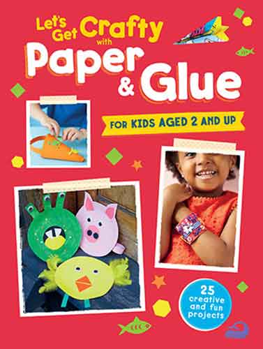 Let's Get Crafty with Paper & Glue: 25 creative and fun projects for kids aged 2 and up