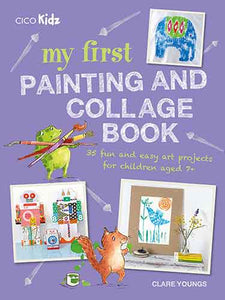 My First Painting and Collage Book: 35 fun and easy art projects for children aged 7 plus