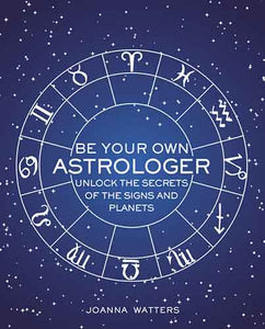 Be Your Own Astrologer: Unlock the secrets of the signs and planets