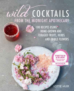 Wild Cocktails from the Midnight Apothecary: Over 100 recipes using home-grown and foraged fruits, herbs, and edible flowers