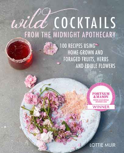 Wild Cocktails from the Midnight Apothecary: Over 100 recipes using home-grown and foraged fruits, herbs, and edible flowers