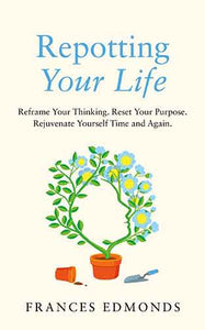 Repotting Your Life: Reframe Your Thinking. Reset Your Purpose. Rejuvenate Yourself Time and Again.