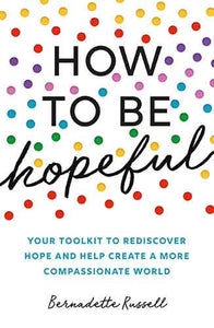 How to Be Hopeful: Your toolkit to rediscover hope and help create a more compassionate world