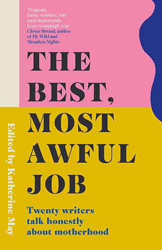 Best, Most Awful Job: Twenty Writers Talk Honestly About Motherhood