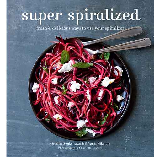 Super Spiralized: Fresh & Delicious Ways to Use Your Spiralizer