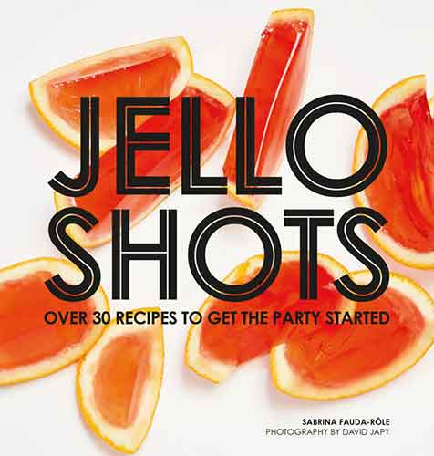 Jello Shots: Over 30 recipes to get the party started