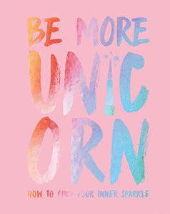 Be More Unicorn: How to Find Your Inner Sparkle