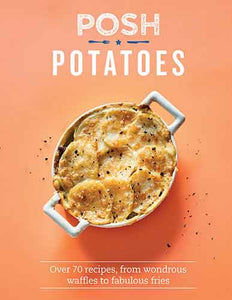 Posh Potatoes: Over 70 Recipes, From Wondrous Waffles to Fabulous Fries