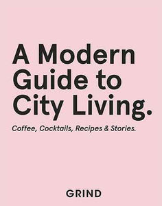 Grind: A Modern Guide to City Living: Coffee, Cocktails, Recipes & Stories