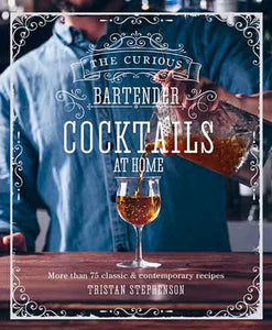 The Curious Bartender: Cocktails At Home: More than 75 recipes for classic and iconic drinks