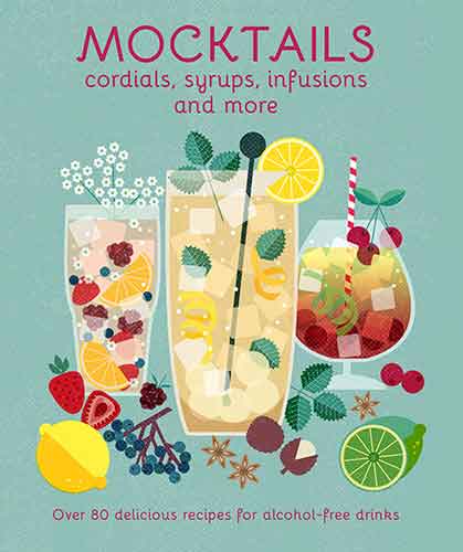 Mocktails, Cordials, Syrups, Infusions and more: Over 80 delicious recipes for alcohol-free drinks