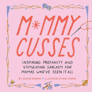 Mommy Cusses: Inspiring Profanity and Stimulating Sarcasm for Mamas Who’ve Seen It All