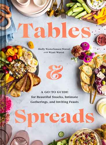 Tables & Spreads: A Go-To Guide for Beautiful Snacks, Intimate Gatherings, and Inviting Feasts