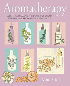 Aromatherapy: Essential oils and the power of scent for healing, relaxation, and vitality