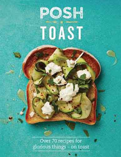 Posh Toast: Over 70 Recipes For Glorious Things – On Toast
