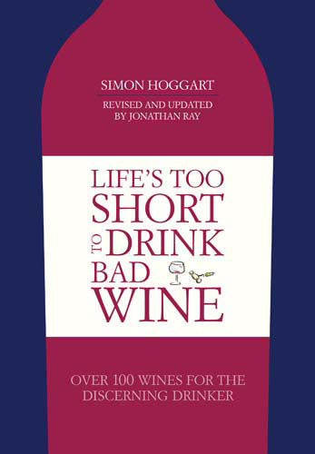 Life's Too Short to Drink Bad Wine: Over 100 Wines for the Discerning Drinker