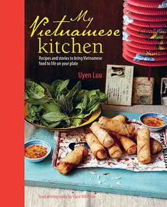 My Vietnamese Kitchen: Recipes and stories to bring Vietnamese food to life on your plate