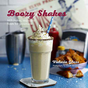 Boozy Shakes: Milkshakes, malts and floats for grown-ups