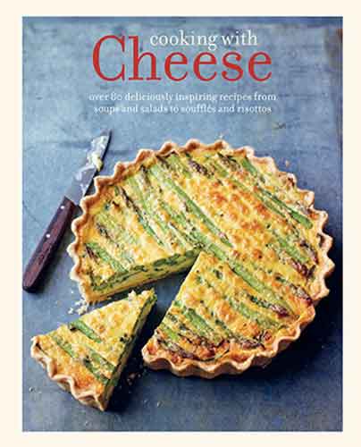 Cooking with Cheese: over 80 deliciously inspiring recipes from soups and salads to pasta and pies