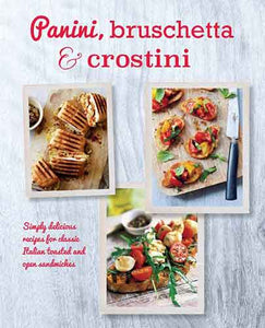 Panini, Bruschetta & Crostini: Simply delicious recipes for classic Italian toasted and open sandwiches