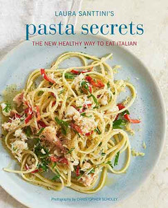 Laura Santini's Pasta Secrets: Over 70 Delicious Recipes, from Authentic Classics to Modern and Healthful Alternatives