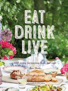 Eat Drink Live: 150 recipes for morning, noon and night
