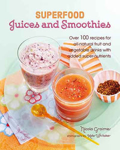 Superfood Juices and Smoothies: Over 100 recipes for all-natural fruit and vegetable drinks with added super-nutrients