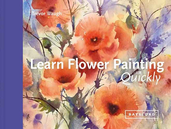 Learn Flower Painting Quickly: A Practical Guide To Learning To Paint Flowers In Watercolour