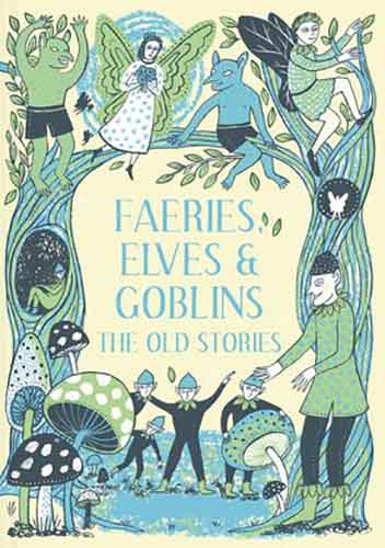 Faeries, Elves And Goblins: The Old Stories And Fairy Tales
