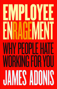 Employee Enragement: Why people hate working for you