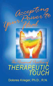 Accepting Your Power to Heal: The Personal Practice of Therapeutic Touch