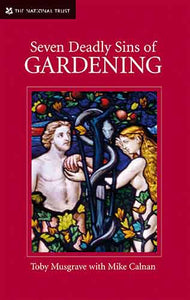 Seven Deadly Sins Of Gardening: And The Vices And Virtues Of Its Gardene rs
