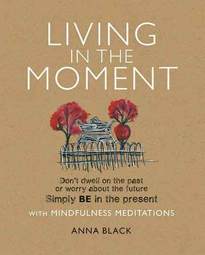 Living in the Moment: Don’t dwell on the past or worry about the future. Simply BE in the present with mindfulness meditations
