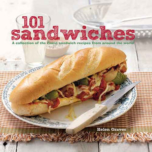 101 Sandwiches: A collection of the finest sandwich recipes from around the world