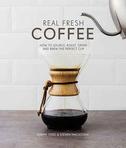 Real Fresh Coffee: How to Source, Roast, Grind and Brew the Perfect Cup