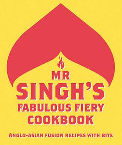 Mr Singh's Fabulous Fiery Cookbook: Anglo-Asian Fusion Recipes with Bite