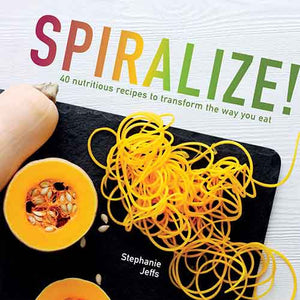 Spiralize! 40 Nutritious Recipes to Transform the way you Eat