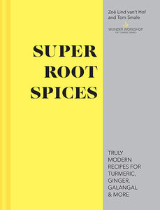 Super Root Spices: Truly Modern Recipes For Turmeric, Ginger, Galangal And More