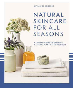 Natural Skincare For All Seasons: A Modern Guide To Growing And Making Plant-Based Products