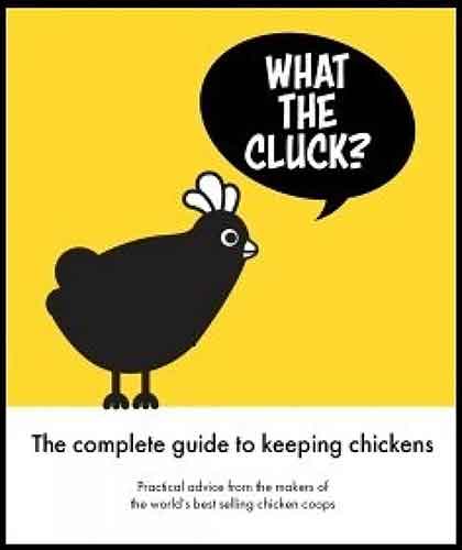 What the Cluck?: The complete guide to keeping chickens