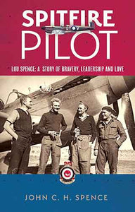 Spitfire Pilot: Lou Spence: A Story of Bravery, Leadership and Love