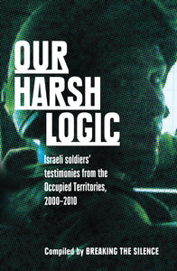 Our Harsh Logic: Israeli Soldiers' Testimonies from the Occupied