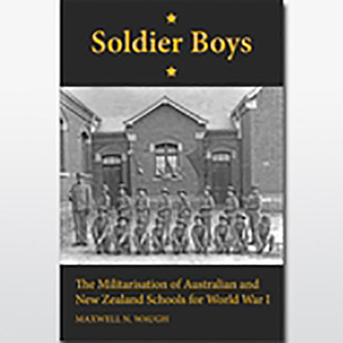 Soldier Boys: The Militarisation of Australian and New Zealand Schools for World War I
