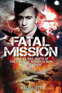 Fatal Mission: The Life and Death of the Crew of the Naughty Nan 467 SQNRAAF