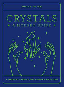 Crystals: A Modern Guide: A practical handbook for beginners & beyond