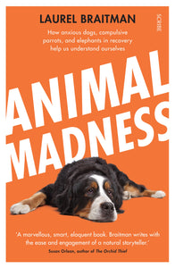 Animal Madness: How Anxious Dogs, Compulsive Parrots, and Elephants in Recovery Help us to Understand Ourselves