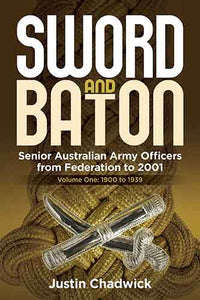 Sword and Baton Volume 1: Federation - 1939: Senior Australian Army Officers from Federation to 2001