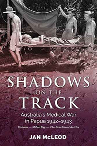 Shadows on the Track: Australia's Medical War in Papua 1942-1943Kokoda -Milne Bay - The Beachhead Battles