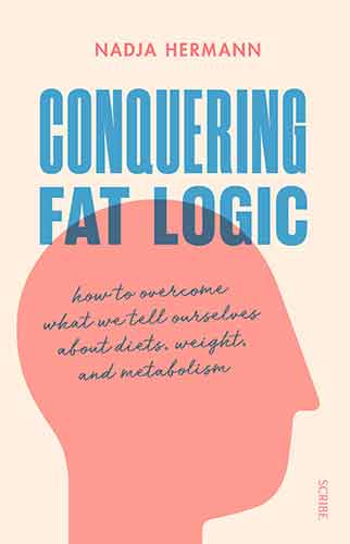 Conquering Fat Logic: How to Overcome what we tell ourselves about Diets, Weight and Metabolism