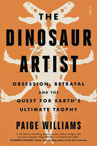 The Dinosaur Artist: Obsession, Betrayal, and the Quest for Earth's Ultimate Trophy